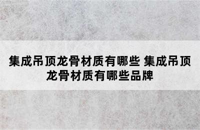 集成吊顶龙骨材质有哪些 集成吊顶龙骨材质有哪些品牌